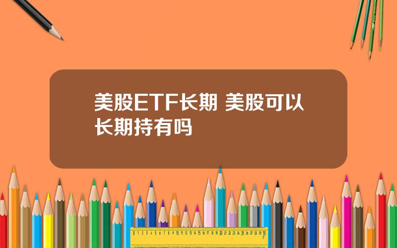 美股ETF长期 美股可以长期持有吗